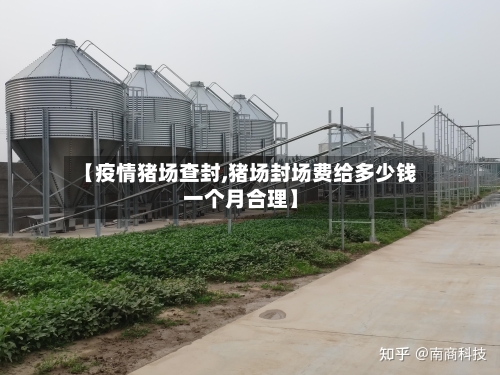 【疫情猪场查封,猪场封场费给多少钱一个月合理】